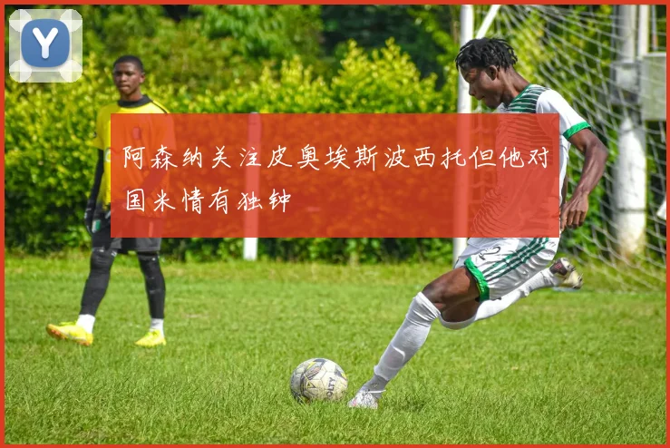 阿森纳关注皮奥埃斯波西托但他对国米情有独钟